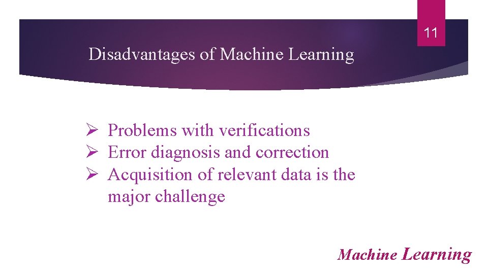 11 Disadvantages of Machine Learning Ø Problems with verifications Ø Error diagnosis and correction