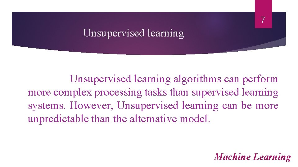 7 Unsupervised learning algorithms can perform more complex processing tasks than supervised learning systems.