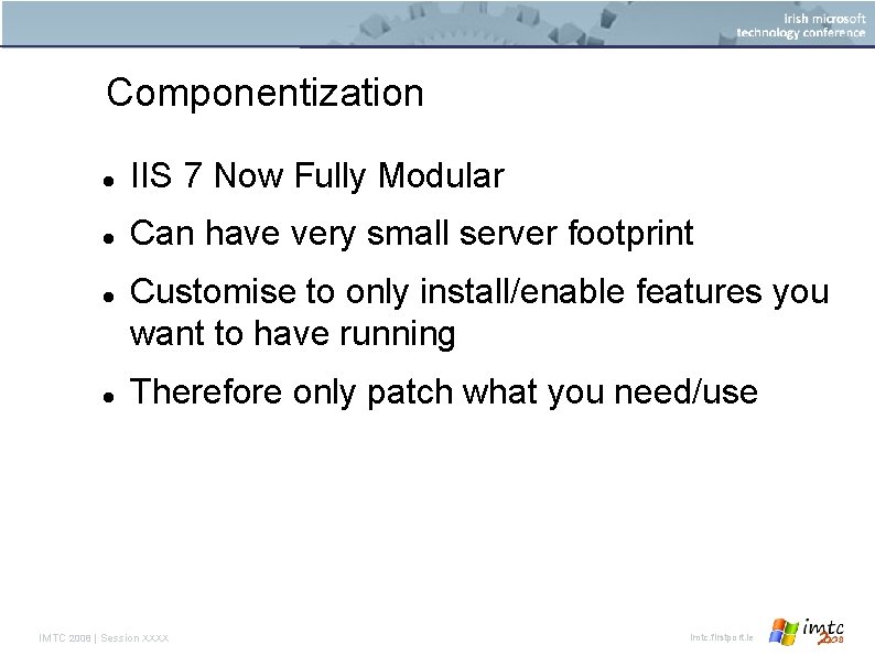 Componentization IIS 7 Now Fully Modular Can have very small server footprint Customise to