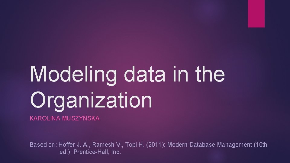 Modeling data in the Organization KAROLINA MUSZYŃSKA Based on: Hoffer J. A. , Ramesh