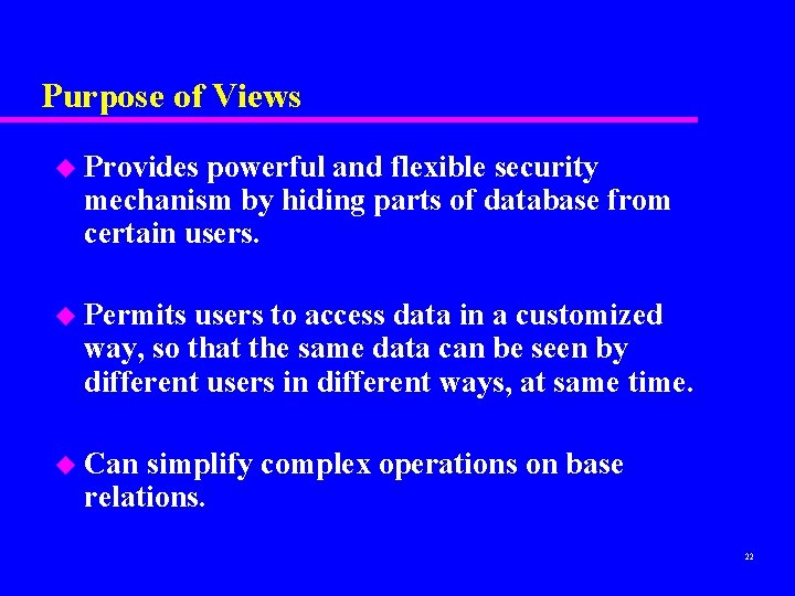 Purpose of Views u Provides powerful and flexible security mechanism by hiding parts of