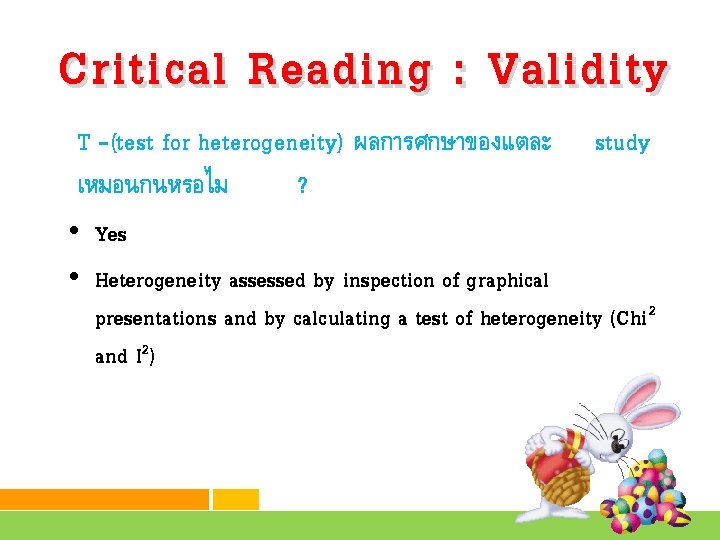 Critical Reading : Validity T –(test for heterogeneity) ผลการศกษาของแตละ เหมอนกนหรอไม ? study • Yes