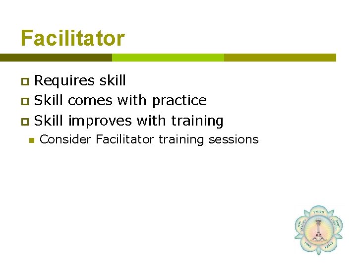 Facilitator Requires skill p Skill comes with practice p Skill improves with training p