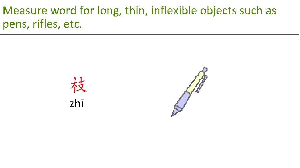 Measure word for long, thin, inflexible objects such as pens, rifles, etc. 枝 zhī