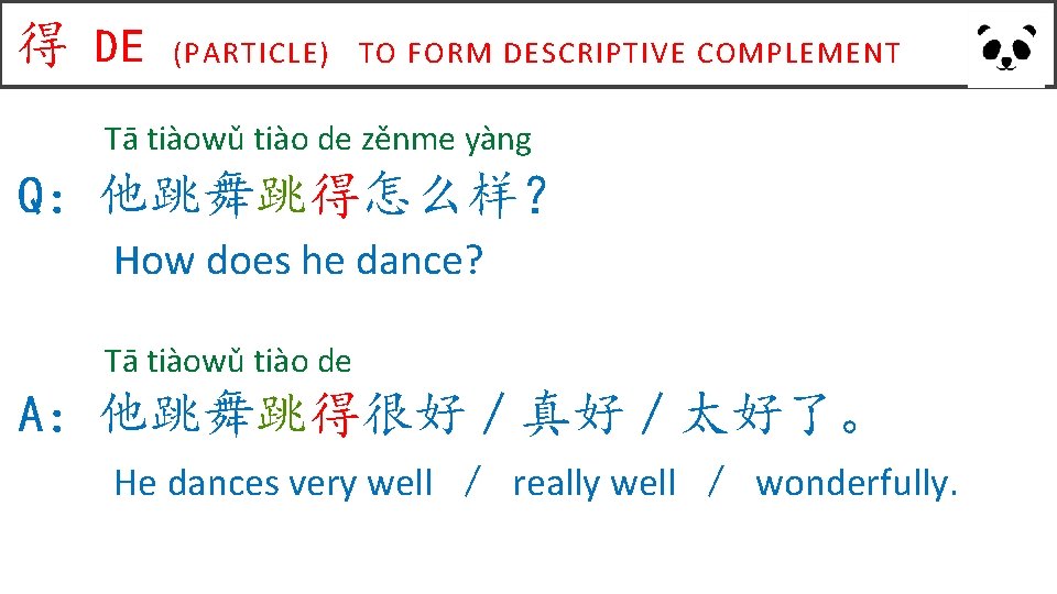 得 DE (PARTICLE) TO FORM DESCRIPTIVE COMPLEMENT Tā tiàowǔ tiào de zěnme yàng Q：他跳舞跳得怎么样？