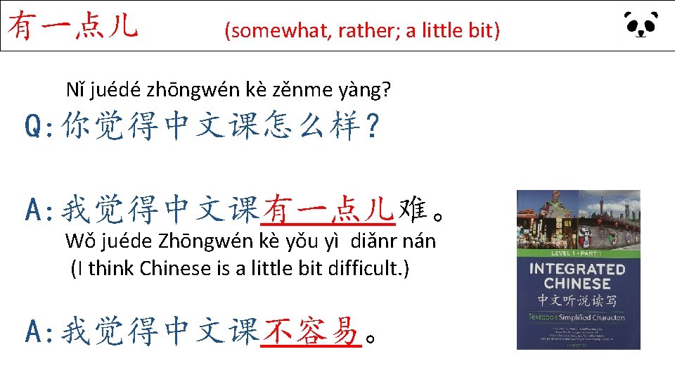 有一点儿 (somewhat, rather; a little bit) Nǐ juédé zhōngwén kè zěnme yàng? Q: 你觉得中文课怎么样？