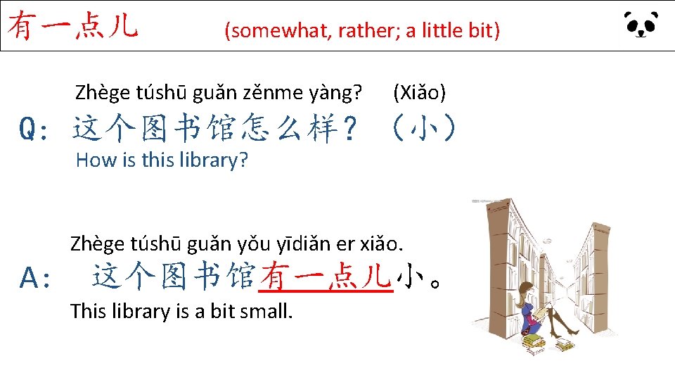 有一点儿 (somewhat, rather; a little bit) Zhège túshū guǎn zěnme yàng? (Xiǎo) Q: 这个图书馆怎么样？（小）