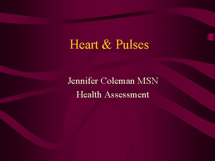 Heart & Pulses Jennifer Coleman MSN Health Assessment Heart & Pulses Jennifer Coleman MSN Health Assessment