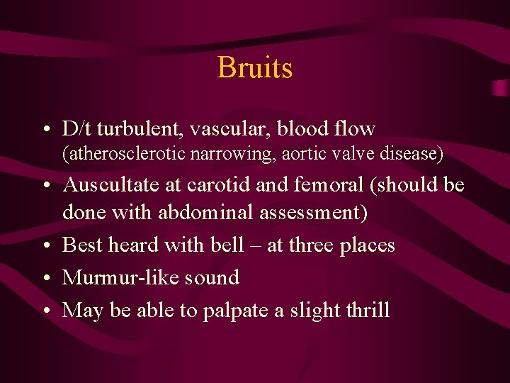 Bruits • D/t turbulent, vascular, blood flow (atherosclerotic narrowing, aortic valve disease) • Auscultate Bruits • D/t turbulent, vascular, blood flow (atherosclerotic narrowing, aortic valve disease) • Auscultate