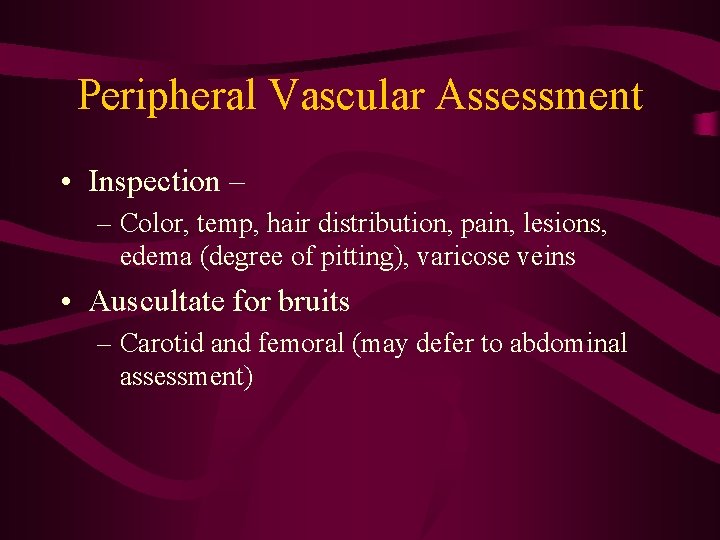 Peripheral Vascular Assessment • Inspection – – Color, temp, hair distribution, pain, lesions, edema Peripheral Vascular Assessment • Inspection – – Color, temp, hair distribution, pain, lesions, edema