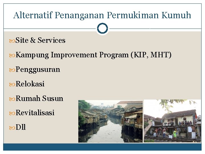 Alternatif Penanganan Permukiman Kumuh Site & Services Kampung Improvement Program (KIP, MHT) Penggusuran Relokasi