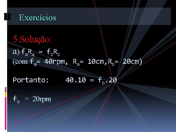 Exercícios 5. Solução: a) fa. Ra = fb. Rb (com fa= 40 rpm, Ra=