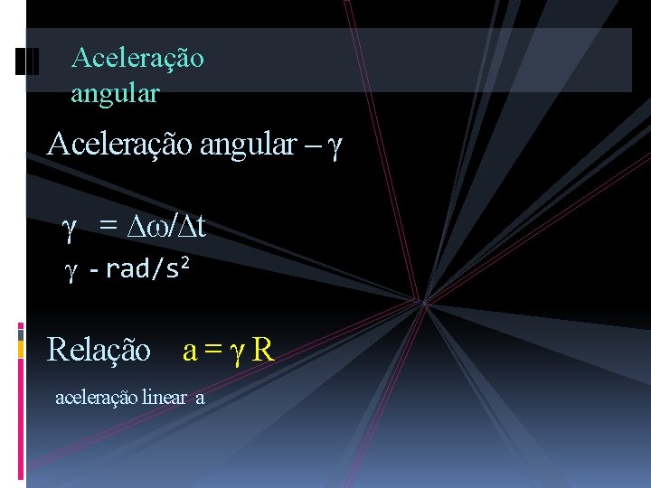 Aceleração angular – γ γ = ∆ω/∆t γ - rad/s 2 Relação a =