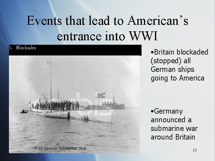 Events that lead to American’s entrance into WWI 1. Blockades • Britain blockaded (stopped)