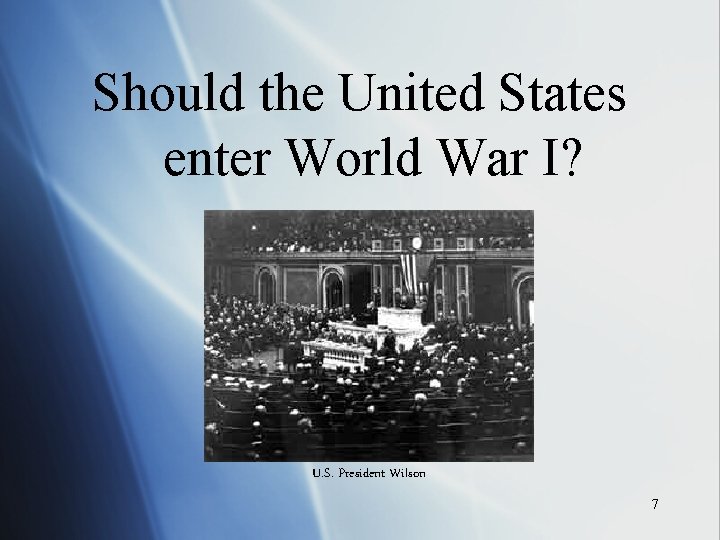 Should the United States enter World War I? U. S. President Wilson 7 