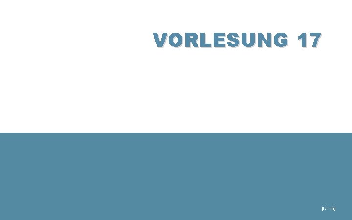 VORLESUNG 17 [13 - 15] 