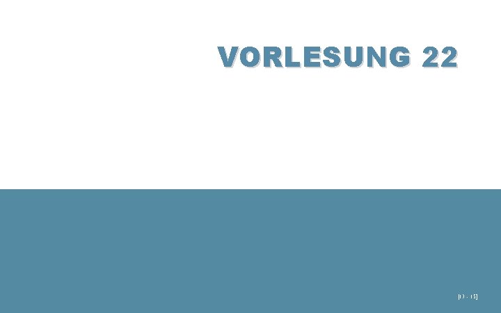 VORLESUNG 22 [13 - 15] 