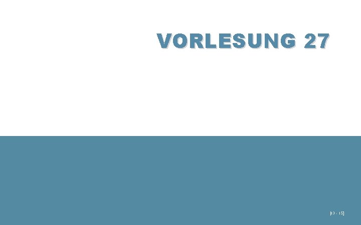 VORLESUNG 27 [13 - 15] 