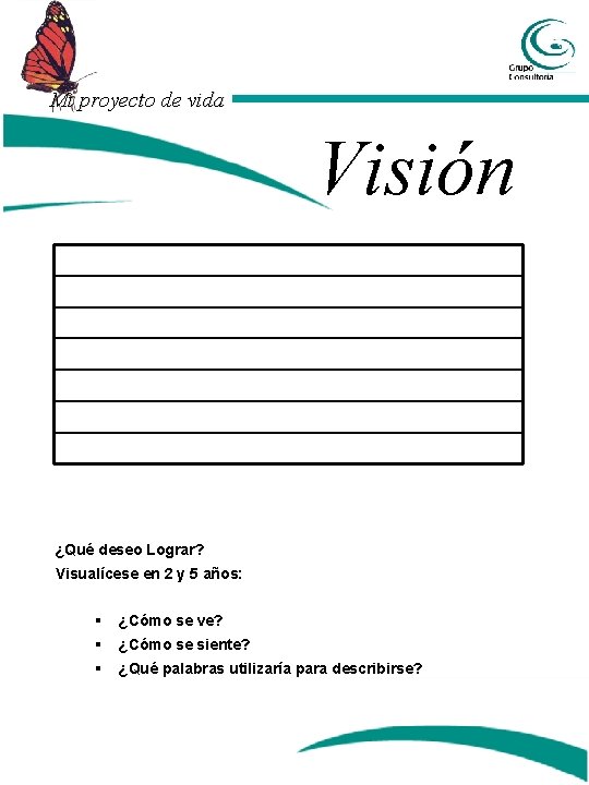 Mi proyecto de vida Visión ¿Qué deseo Lograr? Visualícese en 2 y 5 años: Mi proyecto de vida Visión ¿Qué deseo Lograr? Visualícese en 2 y 5 años: