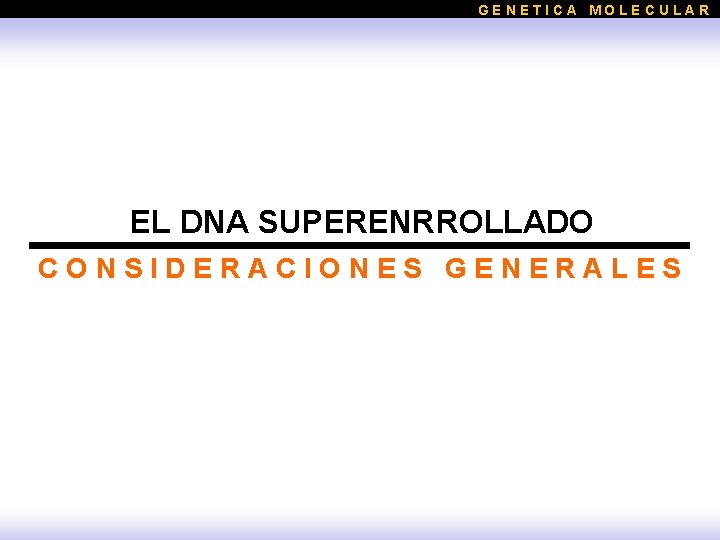 GENETICA MOLECULAR EL DNA SUPERENRROLLADO CONSIDERACIONES GENERALES 