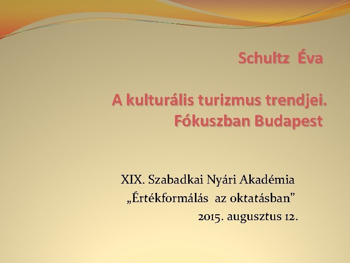 Schultz Éva A kulturális turizmus trendjei. Fókuszban Budapest XIX. Szabadkai Nyári Akadémia „Értékformálás az