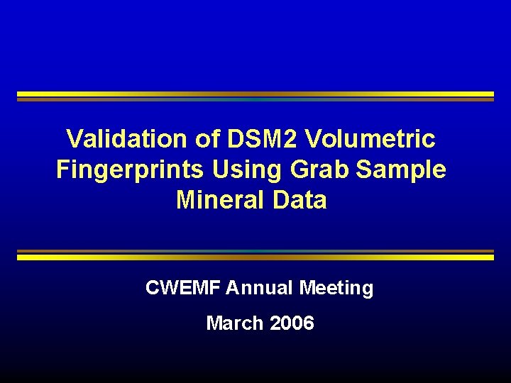 Validation of DSM 2 Volumetric Fingerprints Using Grab Sample Mineral Data CWEMF Annual Meeting