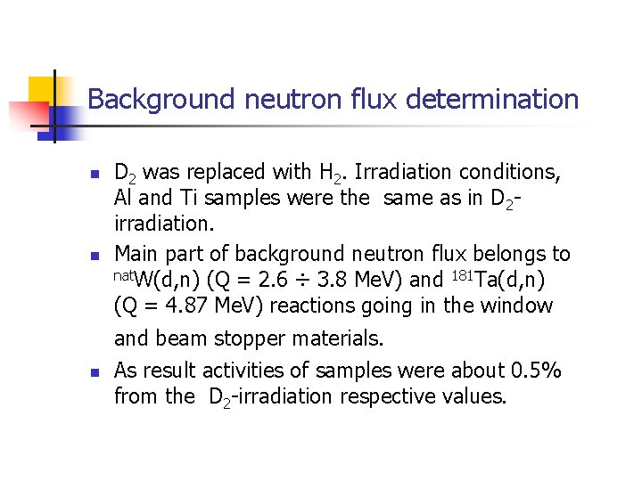 Background neutron flux determination n n D 2 was replaced with H 2. Irradiation
