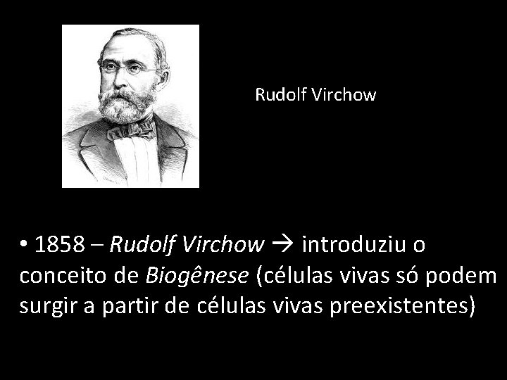 Rudolf Virchow • 1858 – Rudolf Virchow introduziu o conceito de Biogênese (células vivas