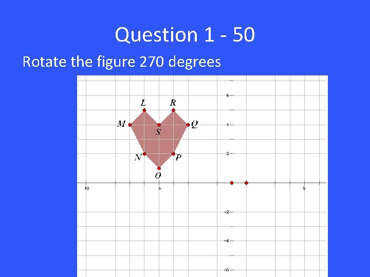 Question 1 - 50 Rotate the figure 270 degrees 