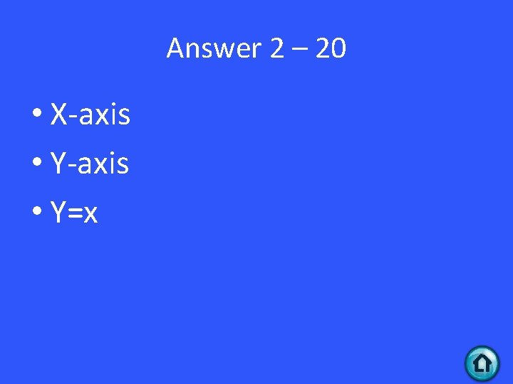 Answer 2 – 20 • X-axis • Y=x 