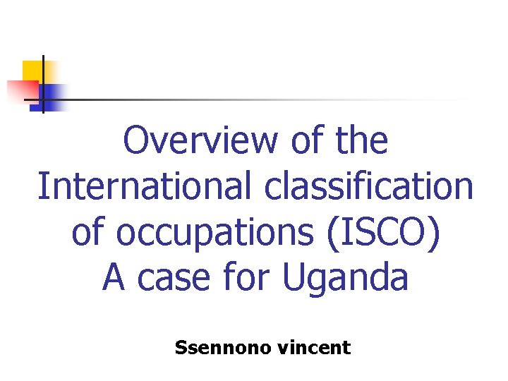Overview of the International classification of occupations (ISCO) A case for Uganda Ssennono vincent