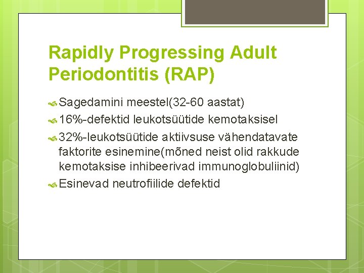 Rapidly Progressing Adult Periodontitis (RAP) Sagedamini meestel(32 -60 aastat) 16%-defektid leukotsüütide kemotaksisel 32%-leukotsüütide aktiivsuse