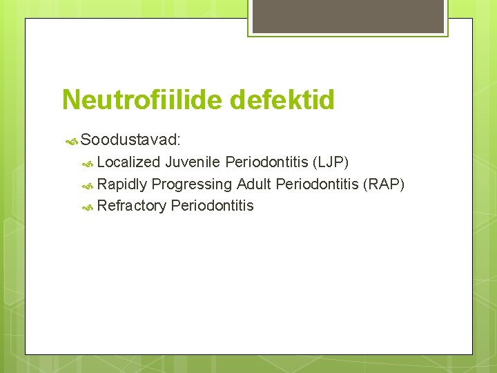 Neutrofiilide defektid Soodustavad: Localized Juvenile Periodontitis (LJP) Rapidly Progressing Adult Periodontitis (RAP) Refractory Periodontitis