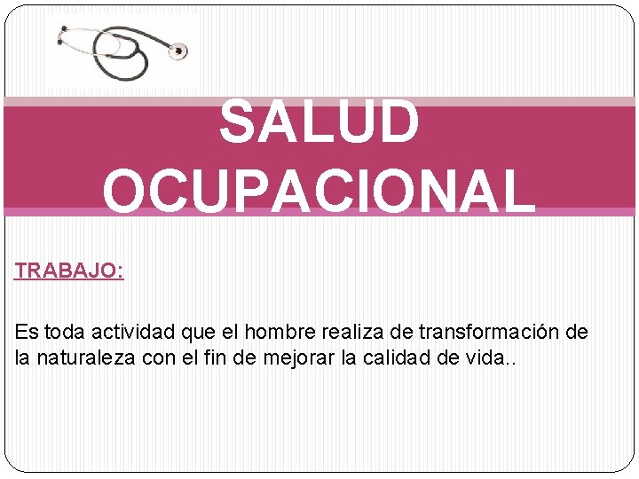 SALUD OCUPACIONAL TRABAJO: Es toda actividad que el hombre realiza de transformación de la