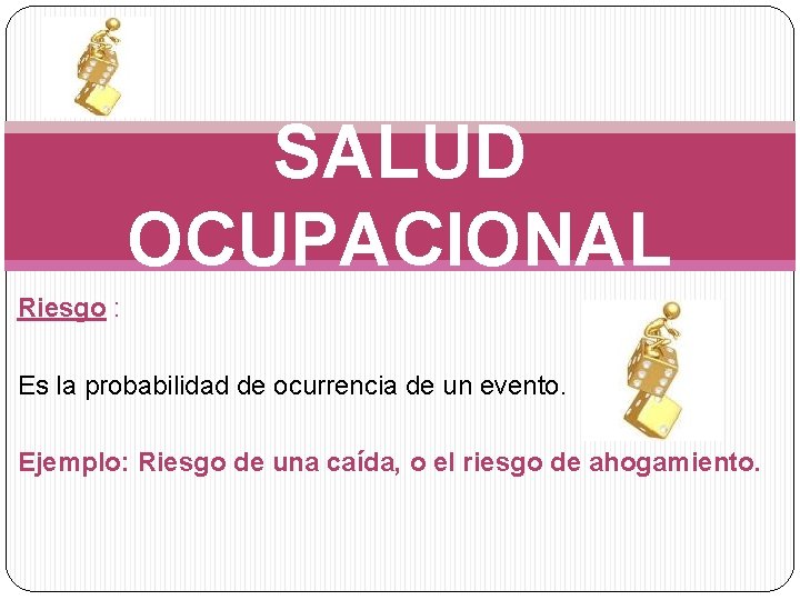 SALUD OCUPACIONAL Riesgo : Es la probabilidad de ocurrencia de un evento. Ejemplo: Riesgo