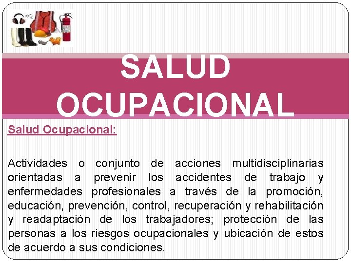 SALUD OCUPACIONAL Salud Ocupacional: Actividades o conjunto de acciones multidisciplinarias orientadas a prevenir los