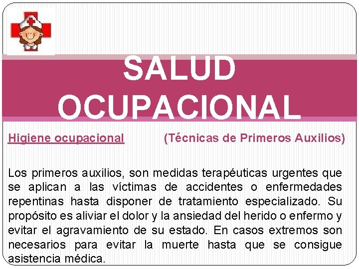 SALUD OCUPACIONAL Higiene ocupacional (Técnicas de Primeros Auxilios) Los primeros auxilios, son medidas terapéuticas