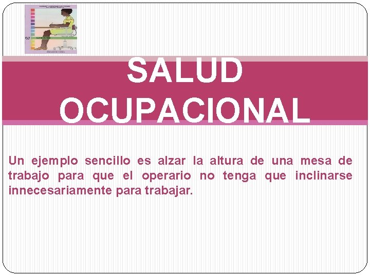 SALUD OCUPACIONAL Un ejemplo sencillo es alzar la altura de una mesa de trabajo