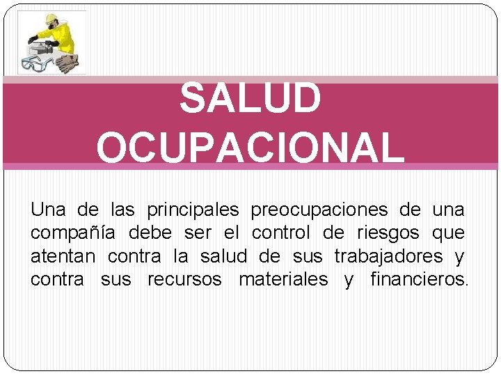 SALUD OCUPACIONAL Una de las principales preocupaciones de una compañía debe ser el control