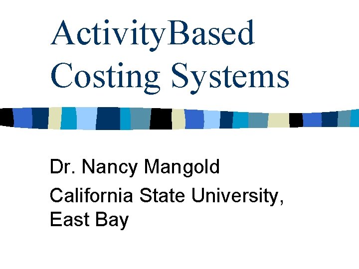 Activity. Based Costing Systems Dr. Nancy Mangold California State University, East Bay 