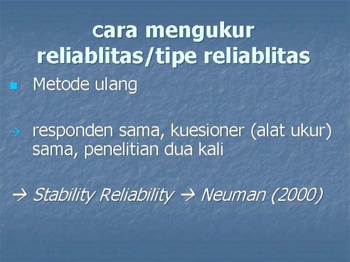 Cara mengukur reliablitas/tipe reliablitas n Metode ulang responden sama, kuesioner (alat ukur) sama, penelitian