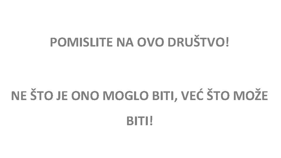 POMISLITE NA OVO DRUŠTVO! NE ŠTO JE ONO MOGLO BITI, VEĆ ŠTO MOŽE BITI!