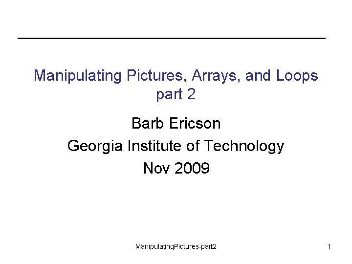 Manipulating Pictures, Arrays, and Loops part 2 Barb Ericson Georgia Institute of Technology Nov