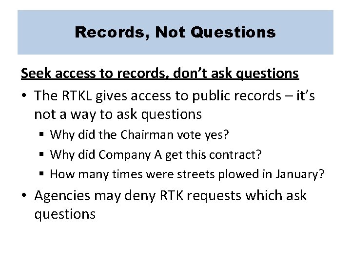 Records, Not Questions Seek access to records, don’t ask questions • The RTKL gives