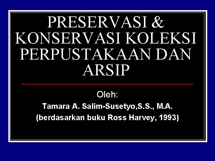 PRESERVASI & KONSERVASI KOLEKSI PERPUSTAKAAN DAN ARSIP Oleh: Tamara A. Salim-Susetyo, S. S. ,