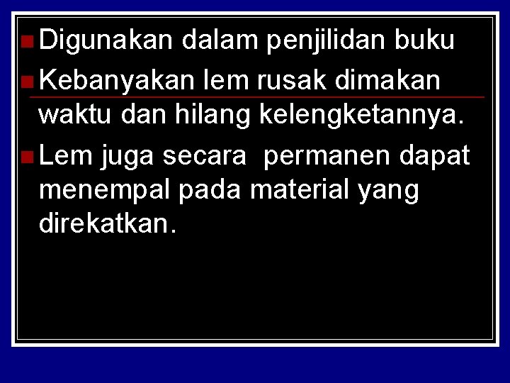 n Digunakan dalam penjilidan buku n Kebanyakan lem rusak dimakan waktu dan hilang kelengketannya.