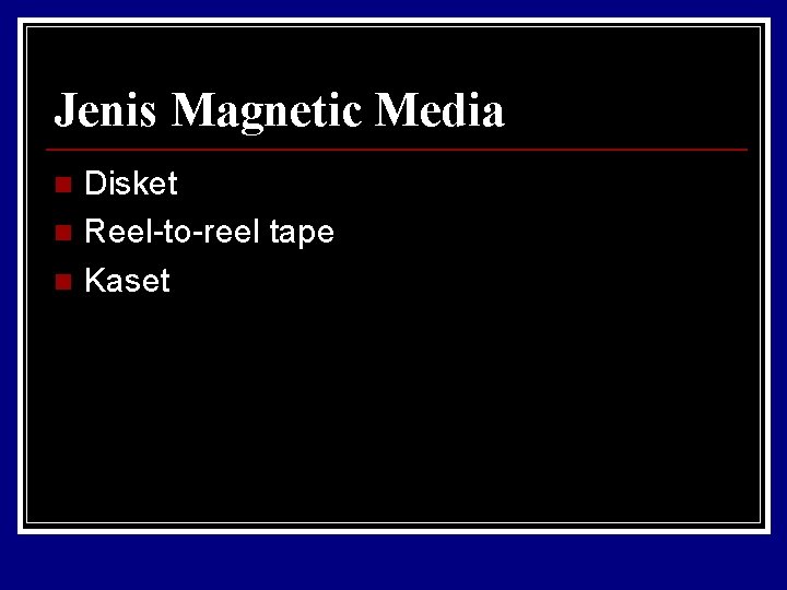 Jenis Magnetic Media Disket n Reel-to-reel tape n Kaset n 