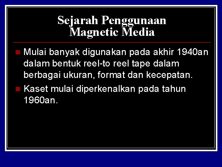 Sejarah Penggunaan Magnetic Media Mulai banyak digunakan pada akhir 1940 an dalam bentuk reel-to