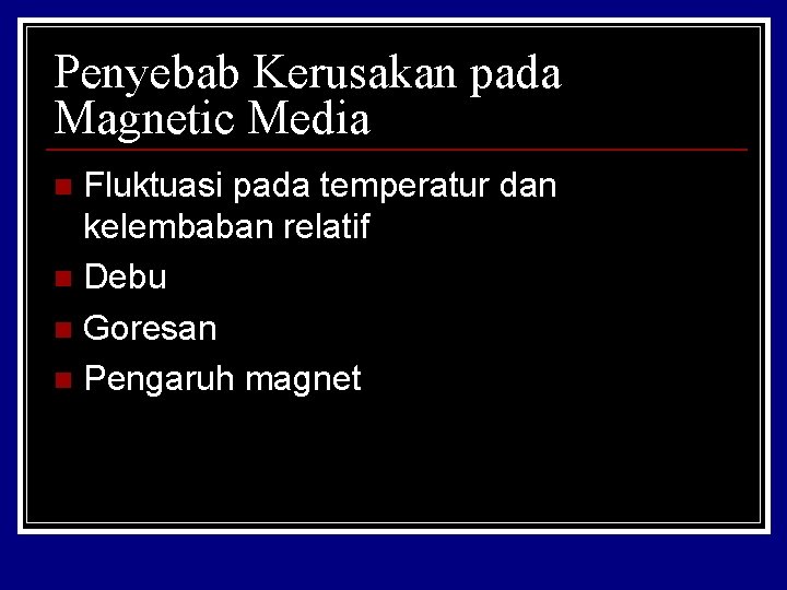 Penyebab Kerusakan pada Magnetic Media Fluktuasi pada temperatur dan kelembaban relatif n Debu n