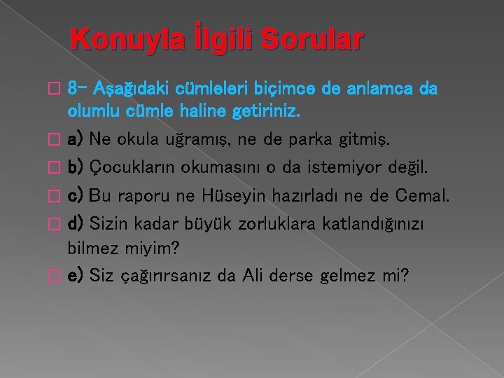 Konuyla İlgili Sorular 8 - Aşağıdaki cümleleri biçimce de anlamca da olumlu cümle haline Konuyla İlgili Sorular 8 - Aşağıdaki cümleleri biçimce de anlamca da olumlu cümle haline